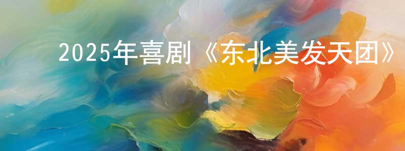 陈彦辉的动漫综艺大全,2025年喜剧《东北美发天团》HD国语中字迅雷下载_电影天堂